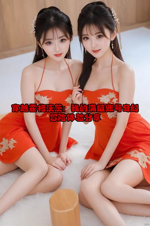 穿越霍格沃茨：我的满级账号奇幻冒险体验分享