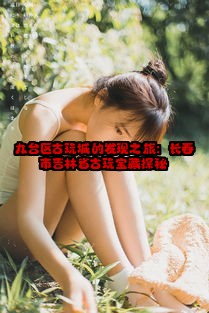 九台区古玩城的发现之旅：长春市吉林省古玩宝藏探秘