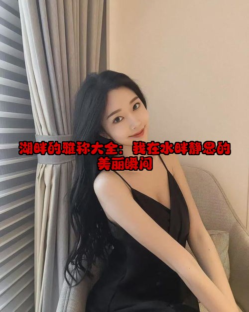 湖畔的雅称大全：我在水畔静思的美丽瞬间