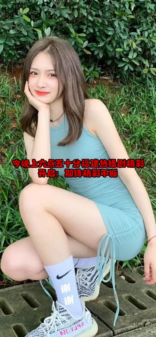 今晚上六点五十分福建热播剧精彩开启：期待精彩不断