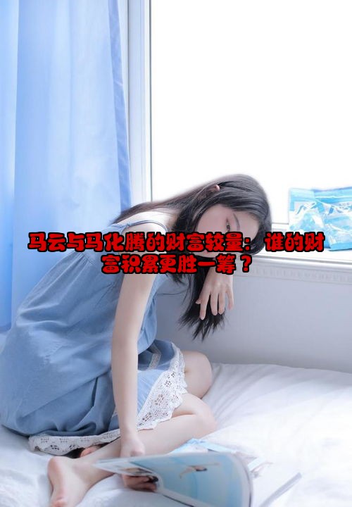 马云与马化腾的财富较量：谁的财富积累更胜一筹？