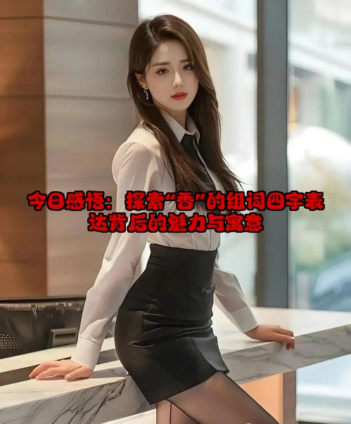 今日感悟：探索“香”的组词四字表达背后的魅力与寓意