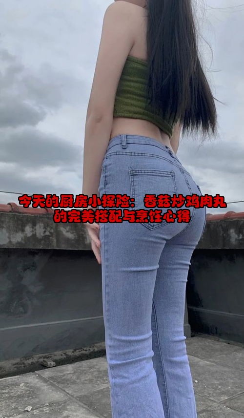 今天的厨房小探险：香菇炒鸡肉丸的完美搭配与烹饪心得