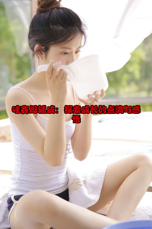 哇赛周辅成：探索成长的点滴与感悟