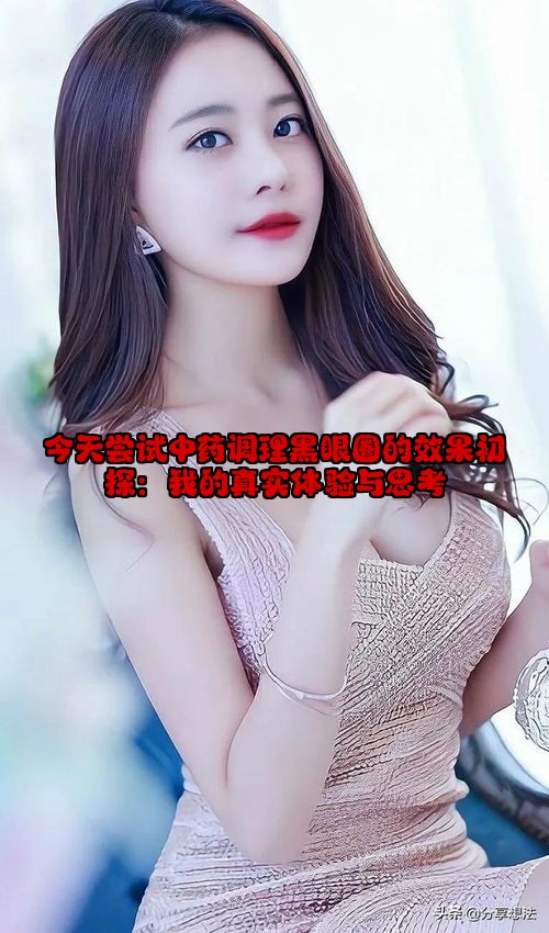今天尝试中药调理黑眼圈的效果初探：我的真实体验与思考