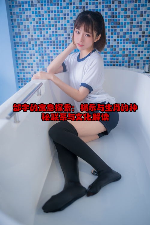 邰字的寓意探索：揭示与生肖的神秘联系与文化解读