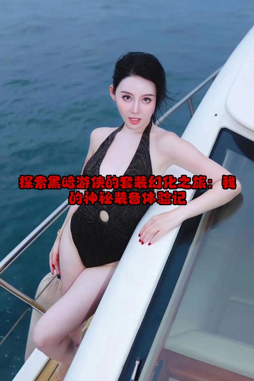 探索黑暗游侠的套装幻化之旅：我的神秘装备体验记