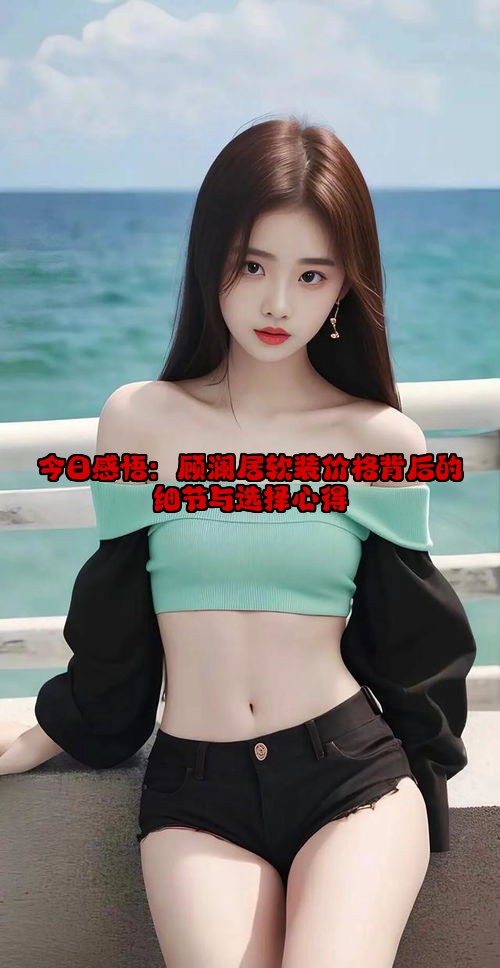 今日感悟：顾澜居软装价格背后的细节与选择心得