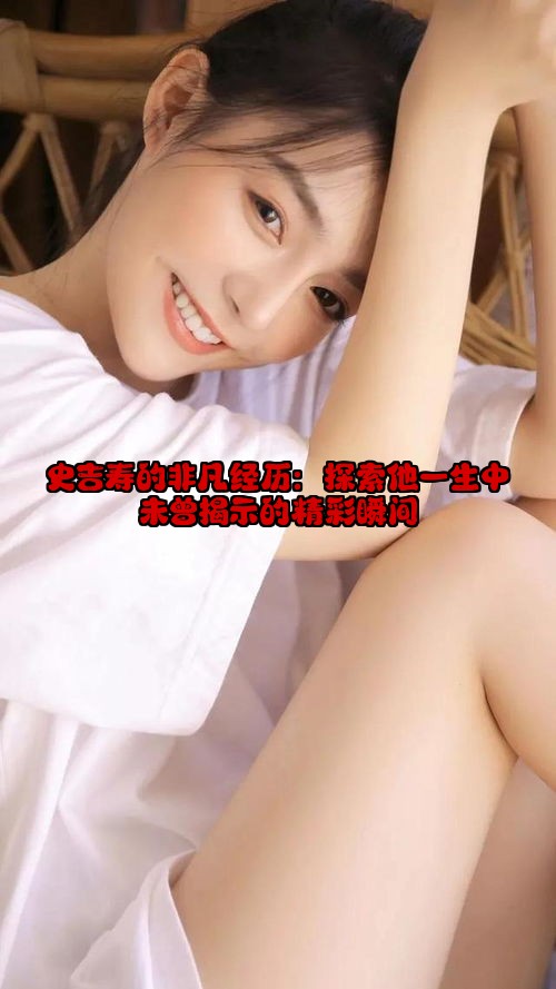 史吉寿的非凡经历：探索他一生中未曾揭示的精彩瞬间